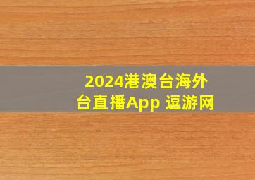 2024港澳台海外台直播App 逗游网